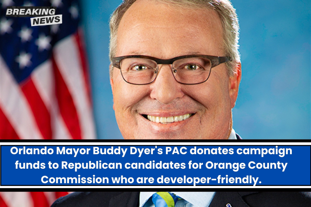 Orlando Mayor Buddy Dyer's PAC donates campaign funds to Republican candidates for Orange County Commission who are developer-friendly.