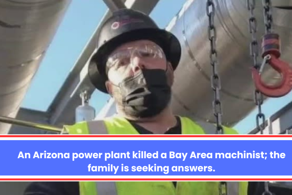 An Arizona power plant killed a Bay Area machinist; the family is seeking answers.