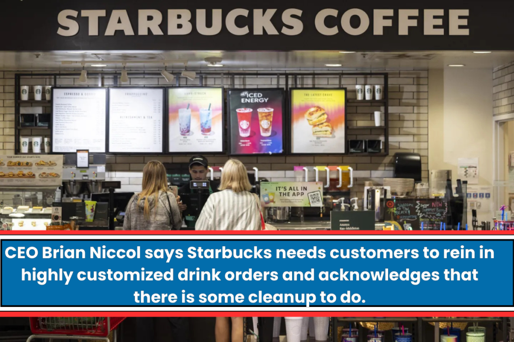 CEO Brian Niccol says Starbucks needs customers to rein in highly customized drink orders and acknowledges that there is some cleanup to do.