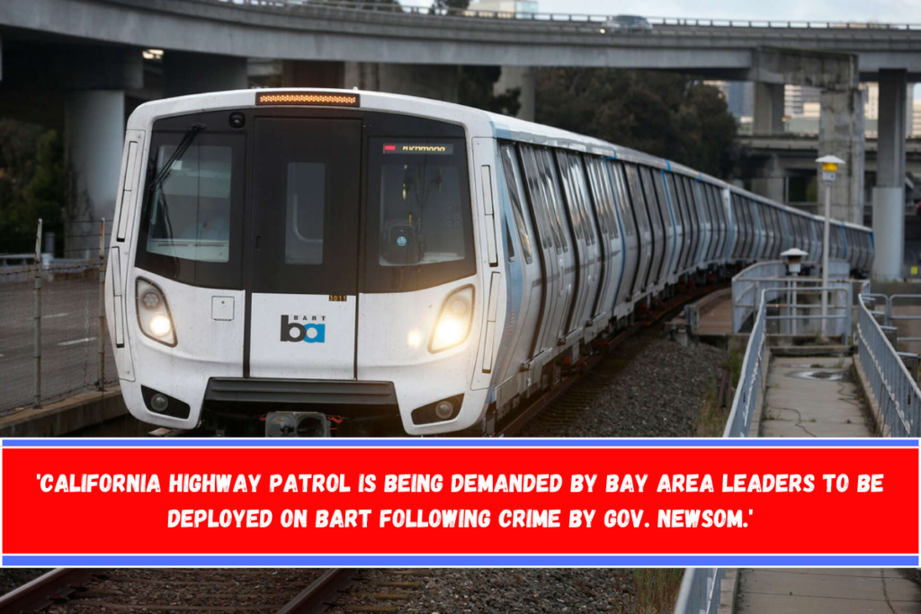 'California Highway Patrol is being demanded by Bay Area Leaders to be deployed on BART following crime by Gov. Newsom.'