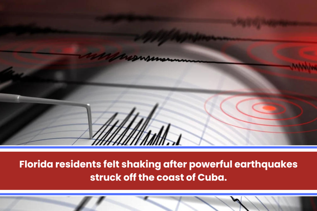 Florida residents felt shaking after powerful earthquakes struck off the coast of Cuba.