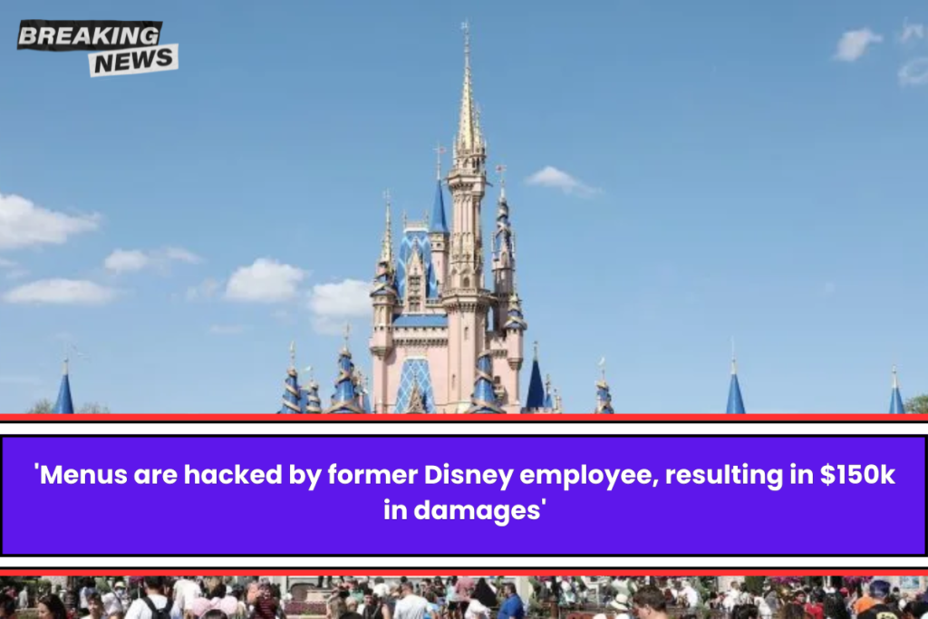 'Menus are hacked by former Disney employee, resulting in $150k in damages'