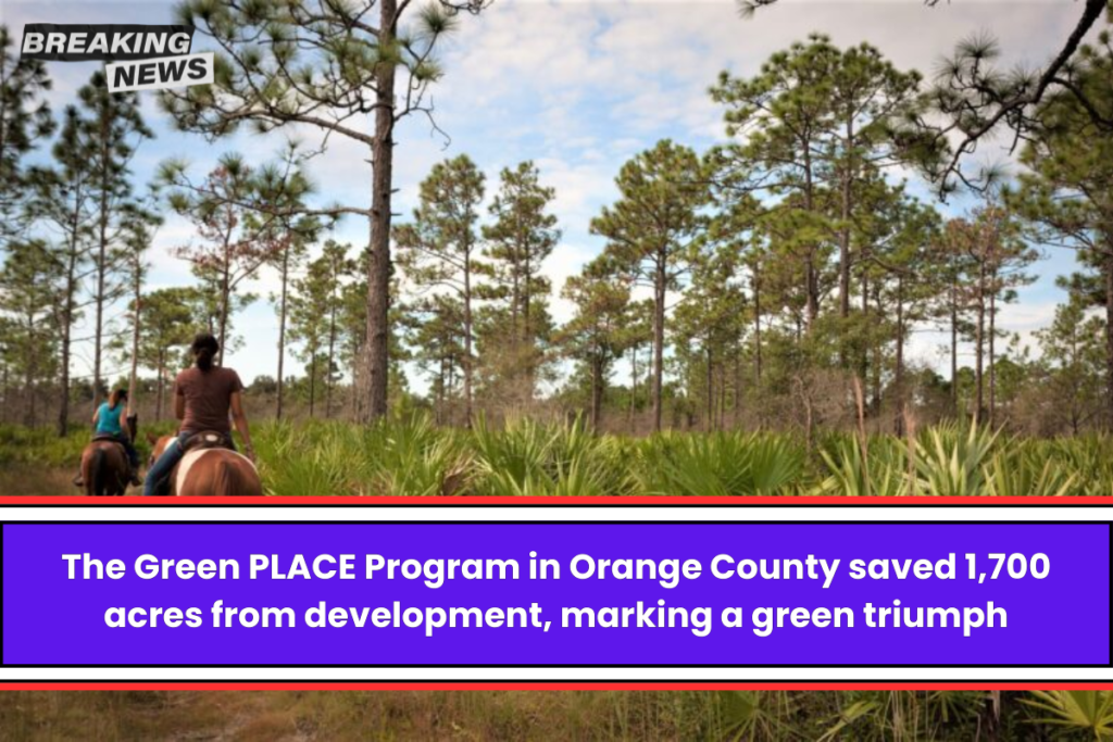 The Green PLACE Program in Orange County saved 1,700 acres from development, marking a green triumph